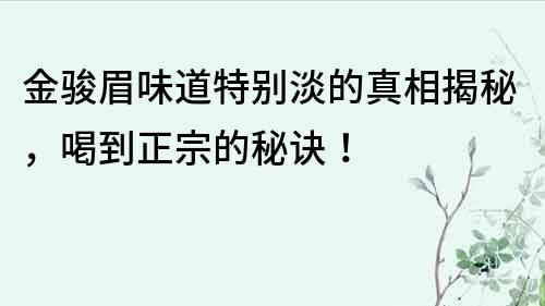 金骏眉味道特别淡的真相揭秘，喝到正宗的秘诀！