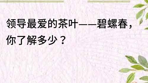 领导最爱的茶叶——碧螺春，你了解多少？