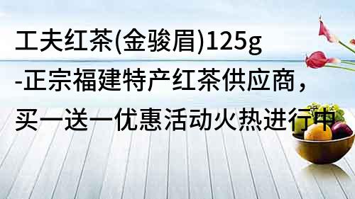 工夫红茶(金骏眉)125g-正宗福建特产红茶供应商，买一送一优惠活动火热进行中