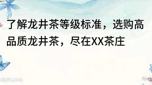 了解龙井茶等级标准，选购高品质龙井茶，尽在XX茶庄