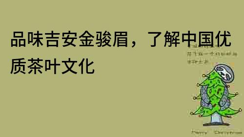 品味吉安金骏眉，了解中国优质茶叶文化