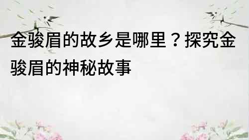 金骏眉的故乡是哪里？探究金骏眉的神秘故事