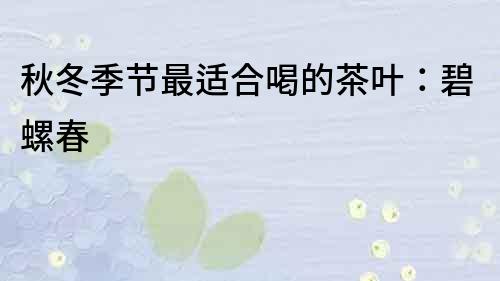 秋冬季节最适合喝的茶叶：碧螺春