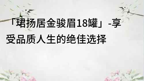 「珺扬居金骏眉18罐」-享受品质人生的绝佳选择