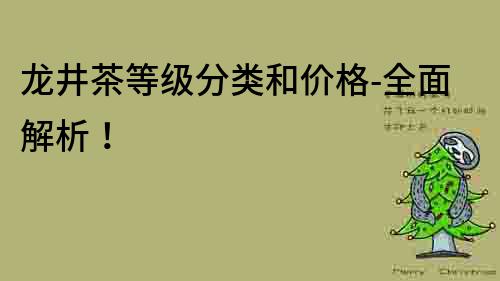 龙井茶等级分类和价格-全面解析！