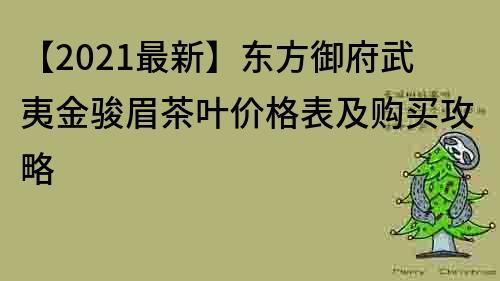 【2021最新】东方御府武夷金骏眉茶叶价格表及购买攻略