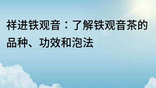 祥进铁观音：了解铁观音茶的品种、功效和泡法