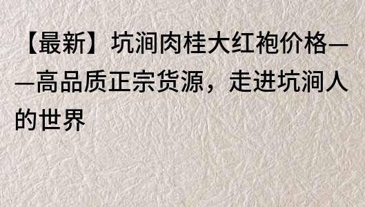 【最新】坑涧肉桂大红袍价格——高品质正宗货源，走进坑涧人的世界