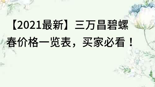 【2022最新】三万昌碧螺春价格一览表，买家必看！