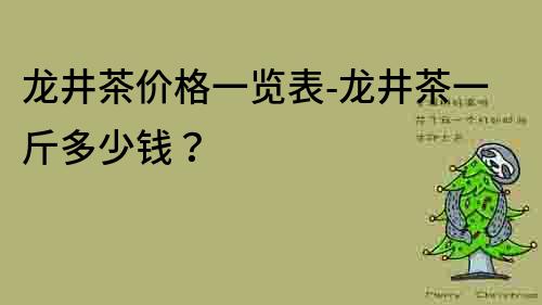 龙井茶价格一览表-龙井茶一斤多少钱？