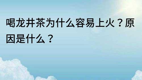 喝龙井茶为什么容易上火？原因是什么？