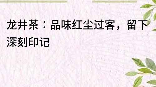 龙井茶：品味红尘过客，留下深刻印记