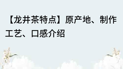 【龙井茶特点】原产地、制作工艺、口感介绍