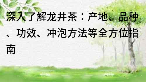 深入了解龙井茶：产地、品种、功效、冲泡方法等全方位指南