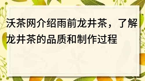 沃茶网介绍雨前龙井茶，了解龙井茶的品质和制作过程