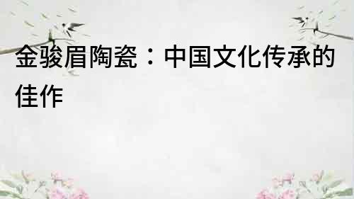 金骏眉陶瓷：中国文化传承的佳作