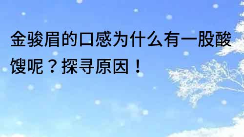 金骏眉的口感为什么有一股酸馊呢？探寻原因！