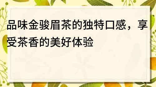 品味金骏眉茶的独特口感，享受茶香的美好体验