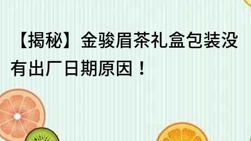 【揭秘】金骏眉茶礼盒包装没有出厂日期原因！