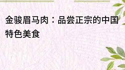 金骏眉马肉：品尝正宗的中国特色美食