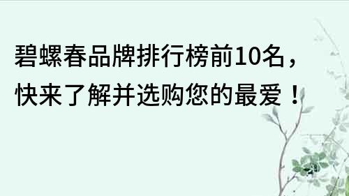 碧螺春品牌排行榜前10名，快来了解并选购您的最爱！