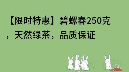 【限时特惠】碧螺春250克，天然绿茶，品质保证