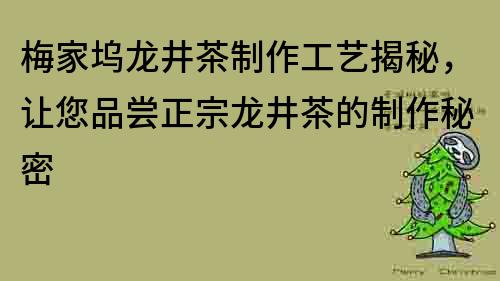 梅家坞龙井茶制作工艺揭秘，让您品尝正宗龙井茶的制作秘密