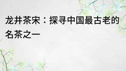 龙井茶宋：探寻中国最古老的名茶之一