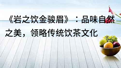 《岩之饮金骏眉》：品味自然之美，领略传统饮茶文化