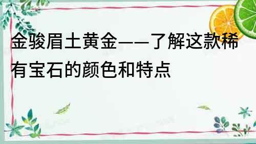 金骏眉土黄金——了解这款稀有宝石的颜色和特点