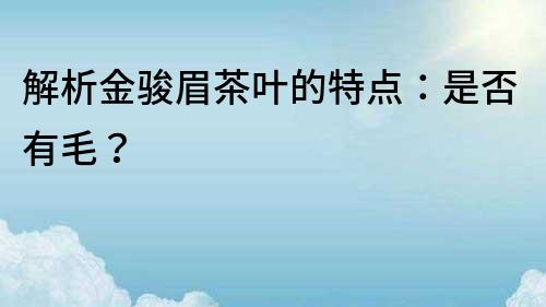 解析金骏眉茶叶的特点：是否有毛？