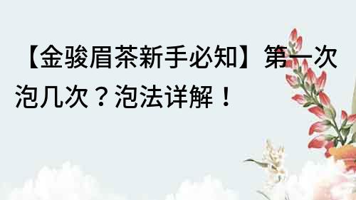 【金骏眉茶新手必知】第一次泡几次？泡法详解！