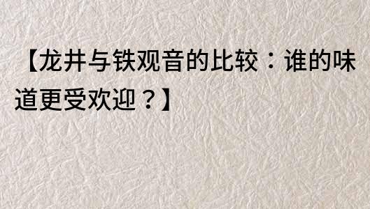 【龙井与铁观音的比较：谁的味道更受欢迎？】