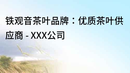 铁观音茶叶品牌：优质茶叶供应商 - XXX公司