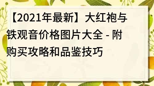 【2021年最新】大红袍与铁观音价格图片大全 - 附购买攻略和品鉴技巧