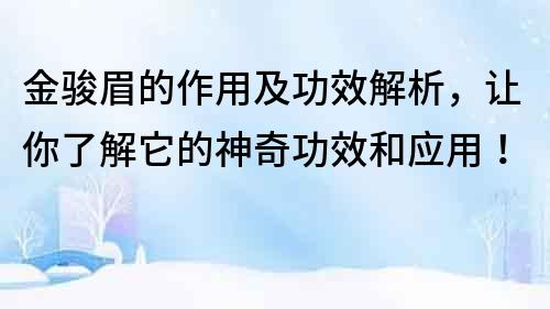 金骏眉的作用及功效解析，让你了解它的神奇功效和应用！