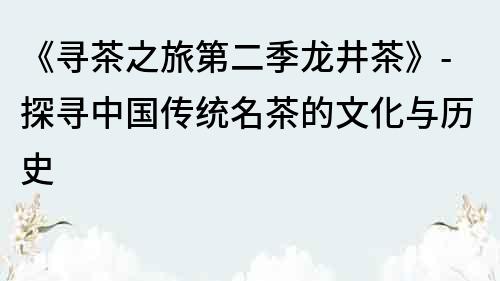 《寻茶之旅第二季龙井茶》-探寻中国传统名茶的文化与历史