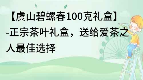 【虞山碧螺春100克礼盒】-正宗茶叶礼盒，送给爱茶之人最佳选择