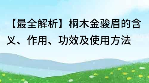 【最全解析】桐木金骏眉的含义、作用、功效及使用方法