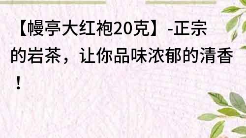 【幔亭大红袍20克】-正宗的岩茶，让你品味浓郁的清香！