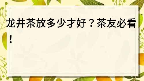 龙井茶放多少才好？茶友必看！