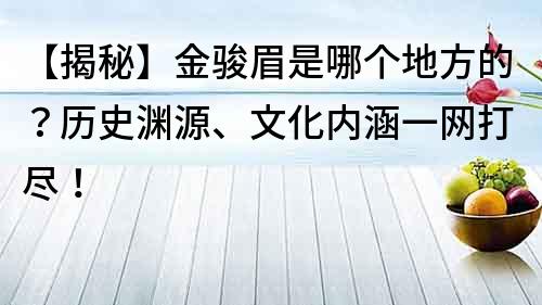 【揭秘】金骏眉是哪个地方的？历史渊源、文化内涵一网打尽！