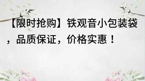 【限时抢购】铁观音小包装袋，品质保证，价格实惠！