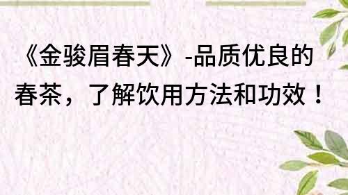 《金骏眉春天》-品质优良的春茶，了解饮用方法和功效！