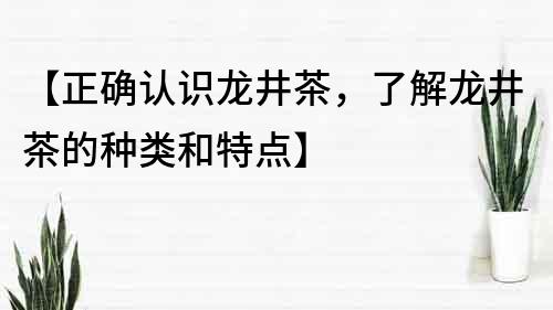 【正确认识龙井茶，了解龙井茶的种类和特点】