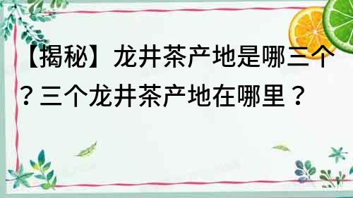 【揭秘】龙井茶产地是哪三个？三个龙井茶产地在哪里？