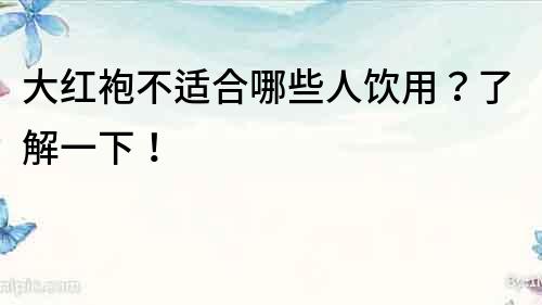 大红袍不适合哪些人饮用？了解一下！