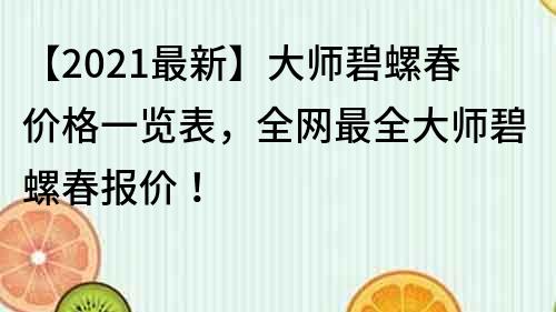 【2021最新】大师碧螺春价格一览表，全网最全大师碧螺春报价！