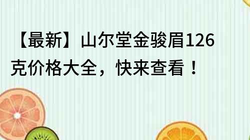 【最新】山尔堂金骏眉126克价格大全，快来查看！