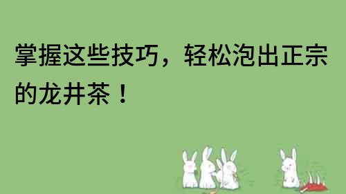 掌握这些技巧，轻松泡出正宗的龙井茶！